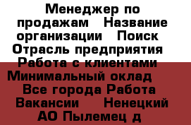 Менеджер по продажам › Название организации ­ Поиск › Отрасль предприятия ­ Работа с клиентами › Минимальный оклад ­ 1 - Все города Работа » Вакансии   . Ненецкий АО,Пылемец д.